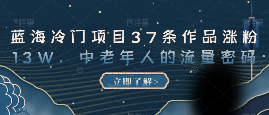 蓝海冷门项目37条作品涨粉13W，中老年人的流量密码【揭秘】-秀人资源网