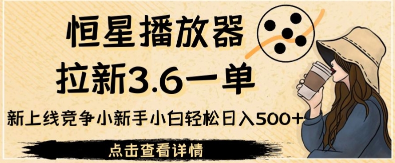 恒星播放器拉新3.6一单，新上线竞争小新手小白轻松日入500+【揭秘】-秀人资源网