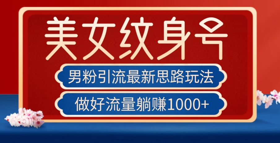 男粉引流最新思路玩法，美女纹身号，做好流量躺赚1000+【揭秘】-秀人资源网