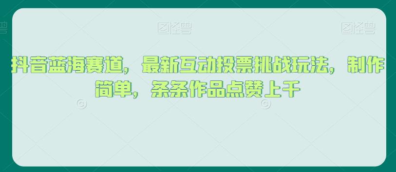 抖音蓝海赛道，最新互动投票挑战玩法，制作简单，条条作品点赞上千【揭秘】-整合资源网