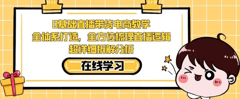 零基础直播带货电商教学，全方位梳理直播逻辑，超详细拆解分析-秀人资源网