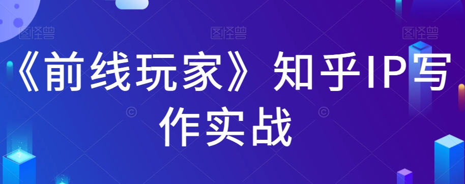《前线玩家》知乎IP写作实战-秀人资源网