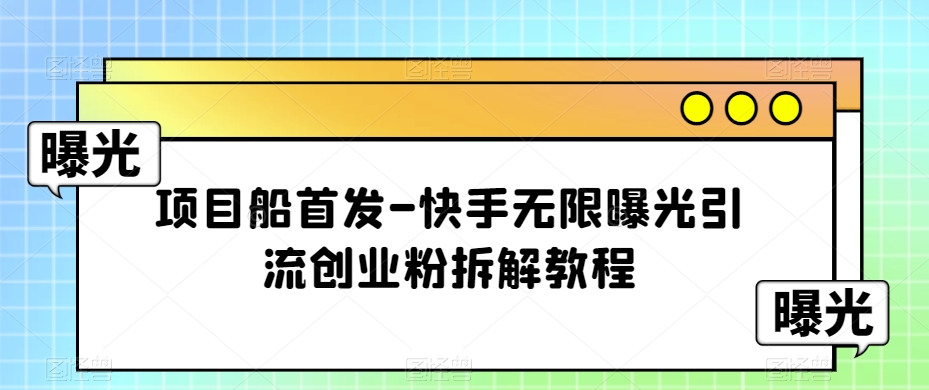 项目船首发-快手无限曝光引流创业粉拆解教程【揭秘】-秀人资源网