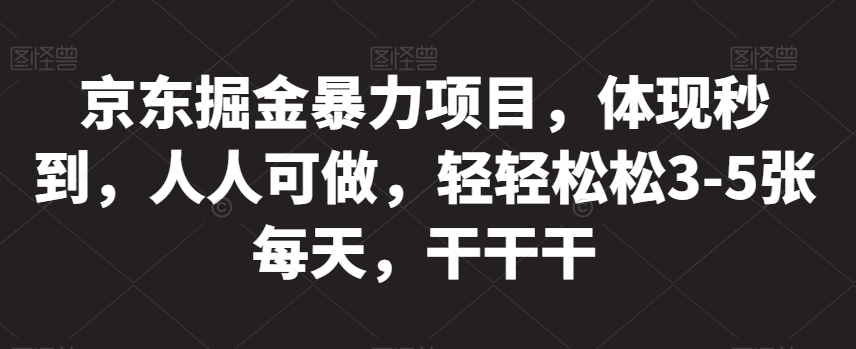 京东掘金暴力项目，体现秒到，人人可做，轻轻松松3-5张每天，干干干【揭秘】-秀人资源网