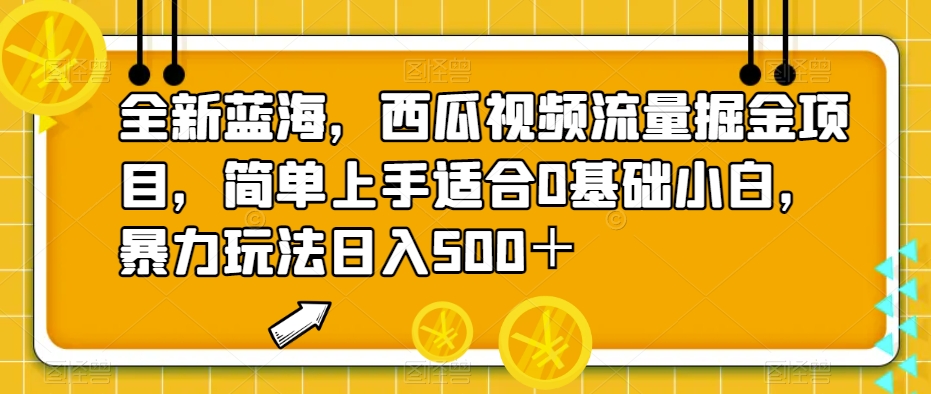 全新蓝海，西瓜视频流量掘金项目，简单上手适合0基础小白，暴力玩法日入500＋【揭秘】-秀人资源网