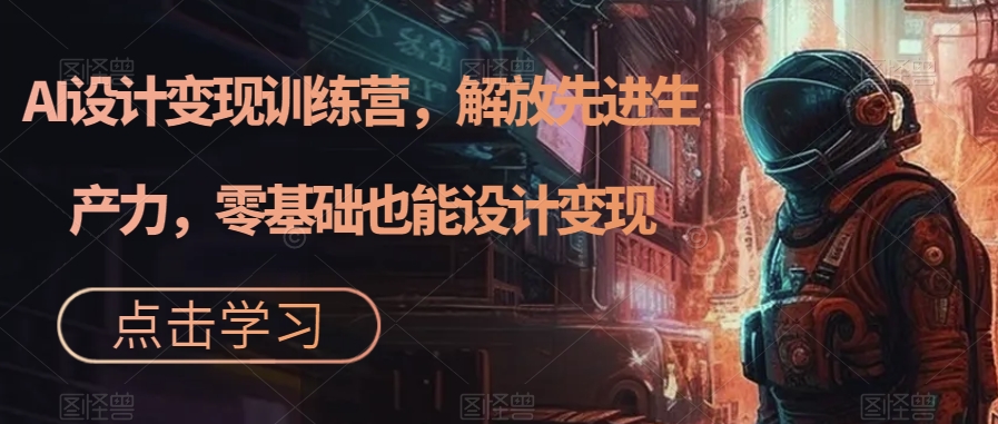 AI设计变现训练营，解放先进生产力，零基础也能设计变现-秀人资源网