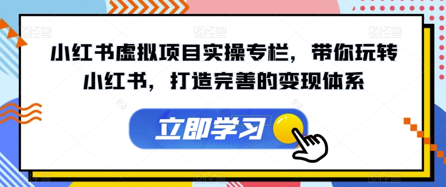 小红书虚拟项目实操专栏，带你玩转小红书，打造完善的变现体系-秀人资源网