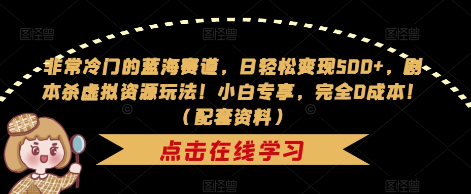 非常冷门的蓝海赛道，日轻松变现500+，剧本杀虚拟资源玩法！小白专享，完全0成本！（配套资料）-秀人资源网