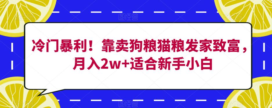 冷门暴利！靠卖狗粮猫粮发家致富，月入2w+适合新手小白【揭秘】-秀人资源网