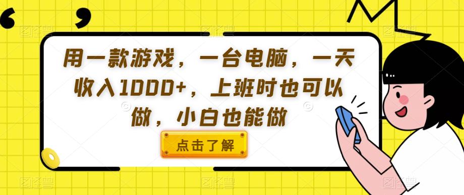 用一款游戏，一台电脑，一天收入1000+，上班时也可以做，小白也能做【揭秘】-秀人资源网