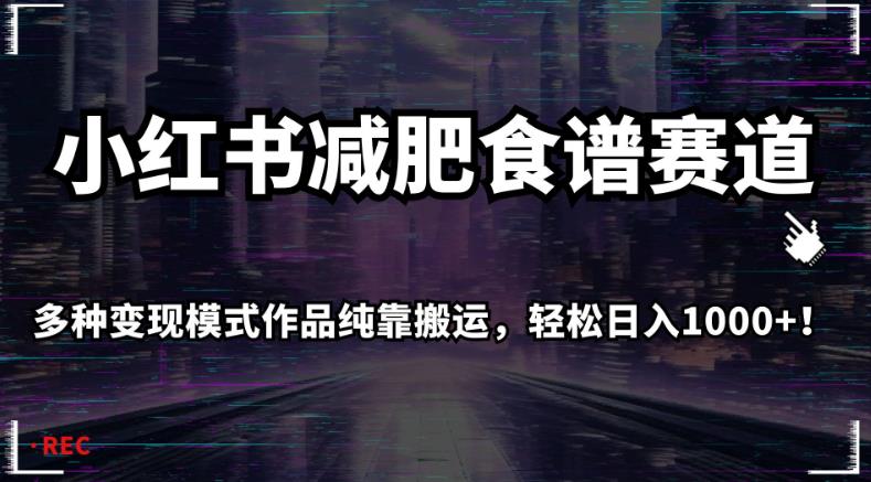 小红书减肥食谱赛道，多种变现模式作品纯靠搬运，轻松日入1000+！【揭秘】-秀人资源网