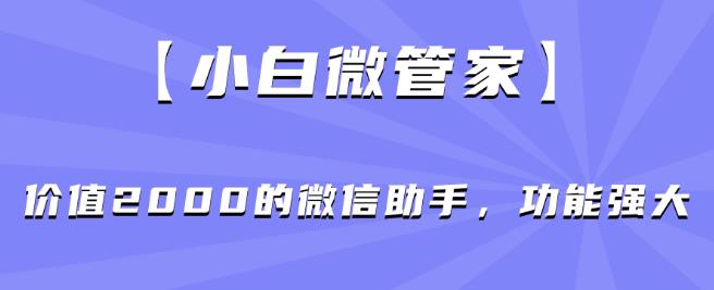 【小白微管家】价值2000的微信助手，功能强大-秀人资源网