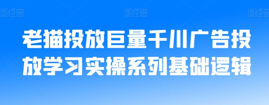 老猫投放巨量千川广告投放学习实操系列基础逻辑-秀人资源网