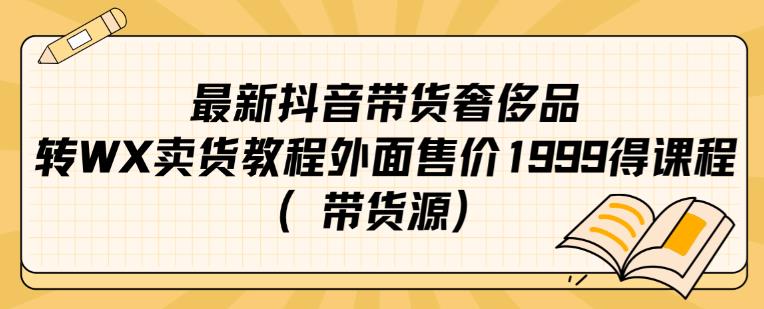 最新抖音奢侈品转微信卖货教程外面售价1999的课程（带货源）-整合资源网
