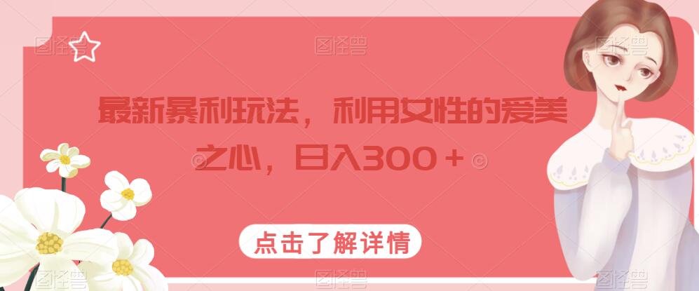 最新暴利玩法，利用女性的爱美之心，日入300＋【揭秘】-整合资源网