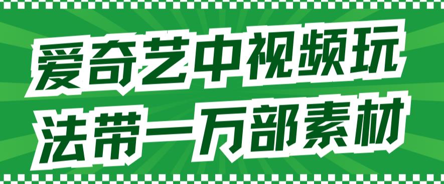 爱奇艺中视频玩法，不用担心版权问题（详情教程+一万部素材）-秀人资源网