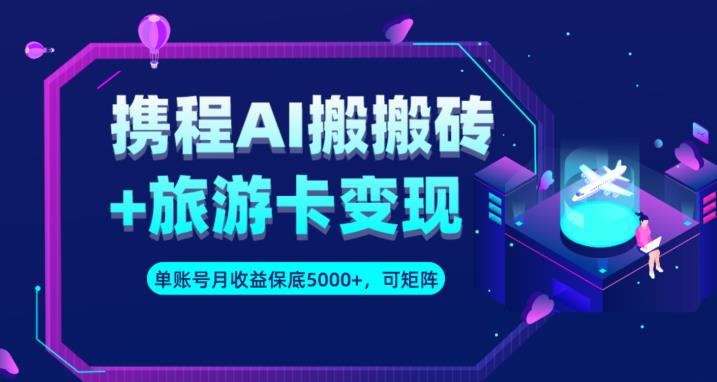 携程AI搬砖+旅游卡变现升级玩法，单号月收益保底5000+，可做矩阵号-整合资源网