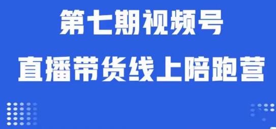 视频号直播带货线上陪跑营第七期：算法解析+起号逻辑+实操运营-秀人资源网