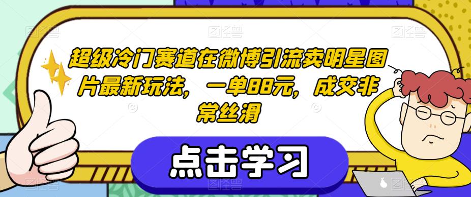 超级冷门赛道在微博引流卖明星图片最新玩法，一单88元，成交非常丝滑【揭秘】-秀人资源网