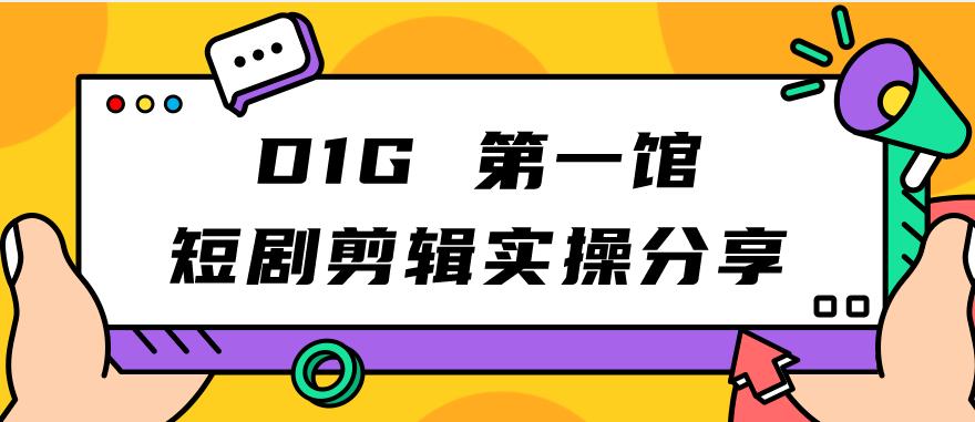 D1G第一馆短剧剪辑实操分享，看完就能执行，项目不复杂-秀人资源网