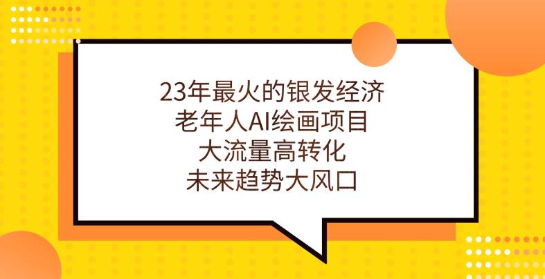 23年最火的银发经济，老年人AI绘画项目，大流量高转化，未来趋势大风口【揭秘】-秀人资源网