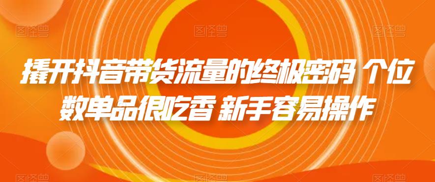 撬开抖音带货流量的终极密码 个位数单品很吃香 新手容易操作-秀人资源网