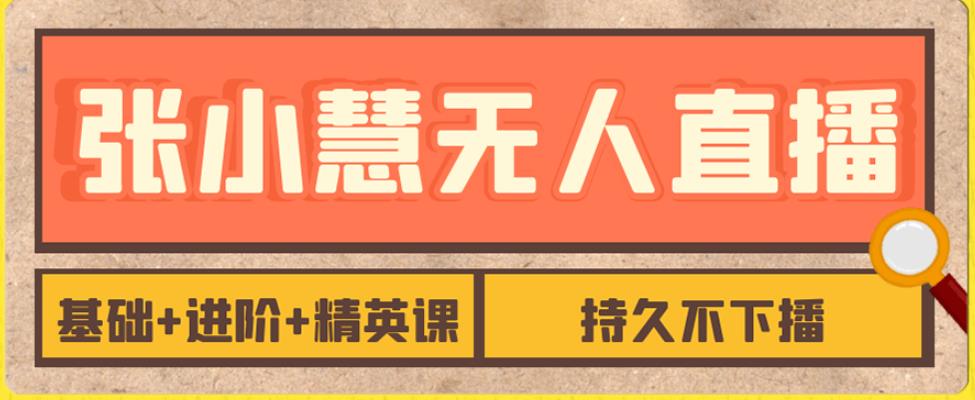 张小慧无人直播精英课，基础+进阶+精英课，持久不下播-秀人资源网