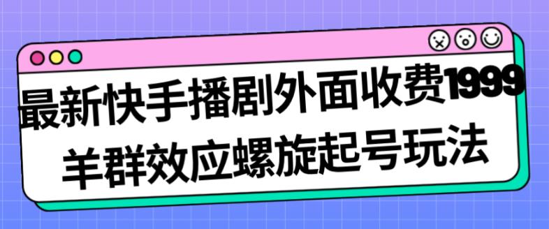 最新快手播剧外面收费1999羊群效应螺旋起号玩法配合流量日入几百完全不是问题-秀人资源网