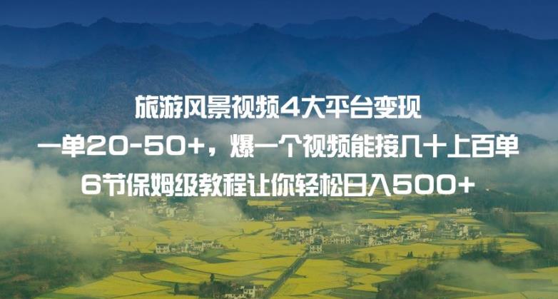 旅游风景视频4大平台变现单20-50+，爆一个视频能接几十上百单6节保姆级教程让你轻松日入500+-秀人资源网
