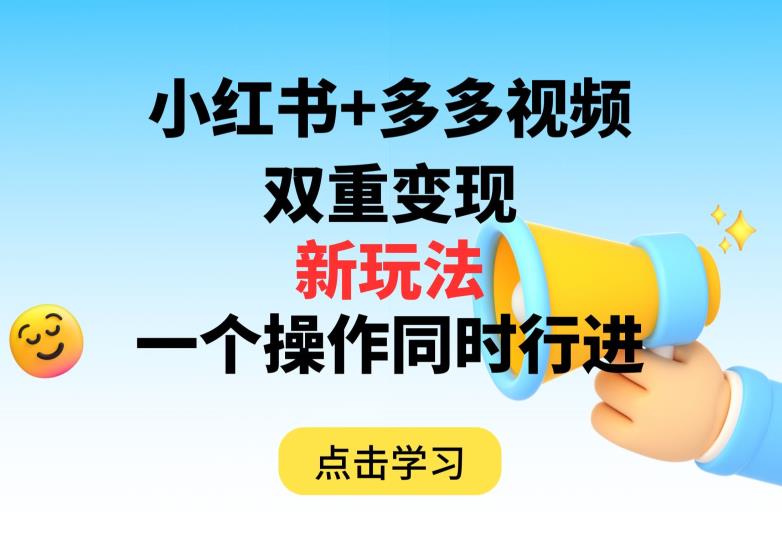 多多视频+小红书，双重变现新玩法，可同时进行【揭秘】-整合资源网