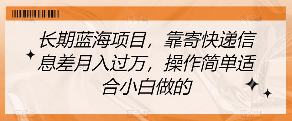 长期蓝海项目，靠寄快递信息差月入过万，操作简单适合小白做的【揭秘】-整合资源网