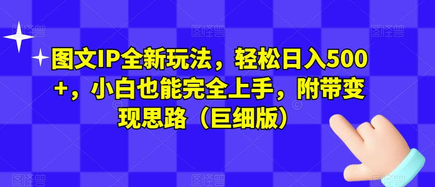 图文IP全新玩法，轻松日入500+，小白也能完全上手，附带变现思路（巨细版）-秀人资源网