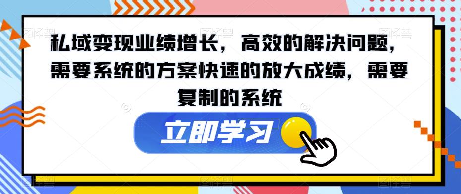 私域变现业绩增长，高效的解决问题，需要系统的方案快速的放大成绩，需要复制的系统-整合资源网