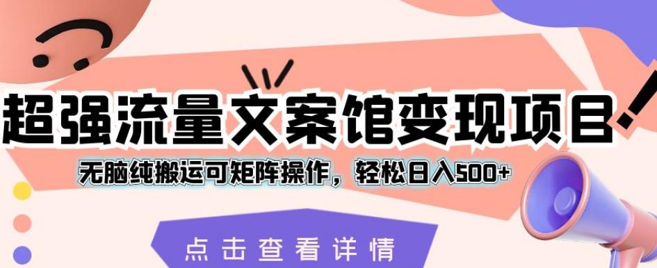 超强流量文案馆变现项目，无脑纯搬运可矩阵操作，轻松日入500+【揭秘】-秀人资源网