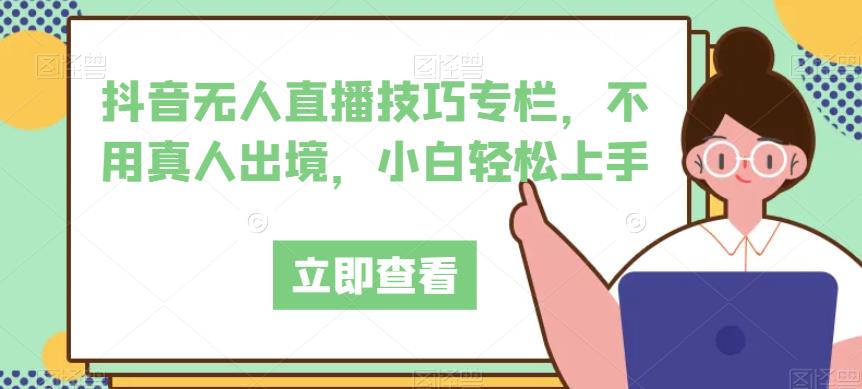 抖音无人直播技巧专栏，不用真人出境，小白轻松上手-秀人资源网