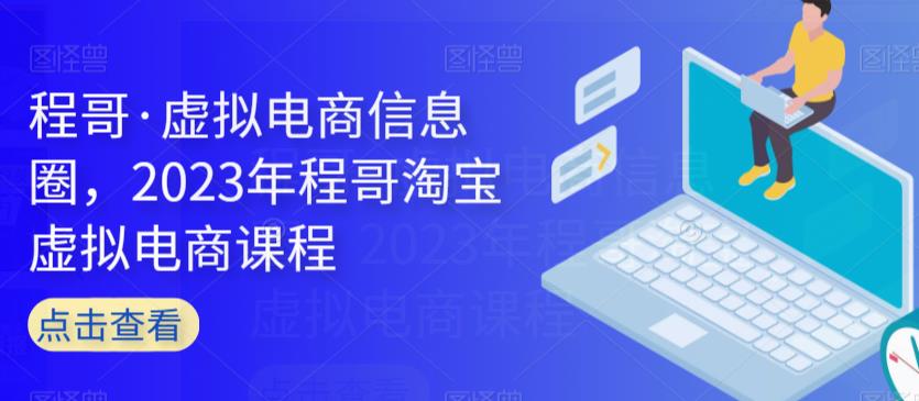 程哥·虚拟电商信息圈，2023年程哥淘宝虚拟电商课程-秀人资源网