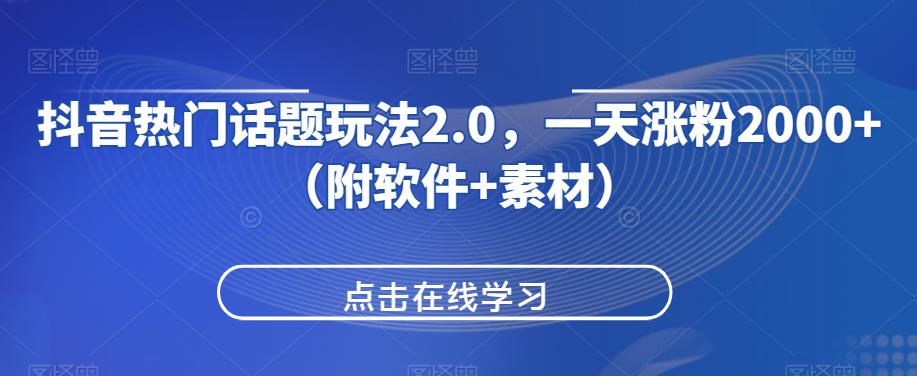 抖音热门话题玩法2.0，一天涨粉2000+（附软件+素材）-秀人资源网