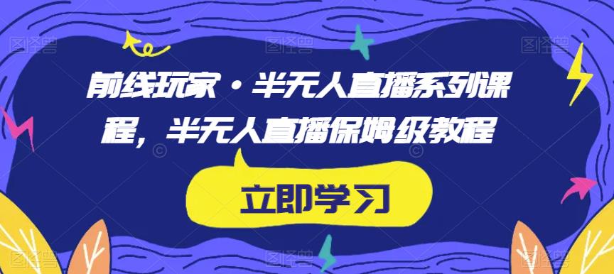 前线玩家·半无人直播系列课程，半无人直播保姆级教程-整合资源网