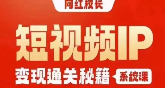 网红校长短视频IP变现通关秘籍｜系统课，产品篇，短视频篇，商业篇，私域篇，直播篇-秀人资源网
