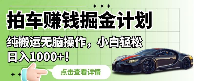 拍车赚钱掘金计划，纯搬运无脑操作，小白轻松日入1000+【揭秘】-秀人资源网