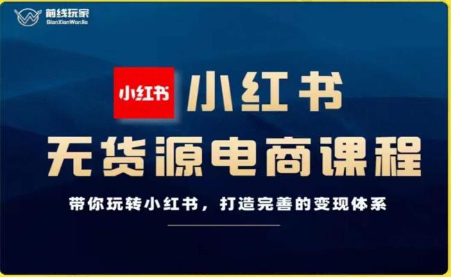 前线玩家-小红书无货源电商，带你玩转小红书，打造完善的变现体系-整合资源网