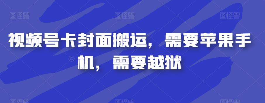 视频号卡封面搬运，需要苹果手机，需要越狱-整合资源网