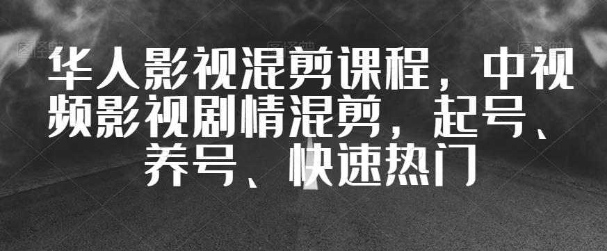 华人影视混剪课程，中视频影视剧情混剪，起号、养号、快速热门-秀人资源网