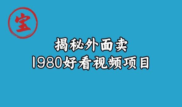 宝哥揭秘外面卖1980好看视频项目，投入时间少，操作难度低-整合资源网
