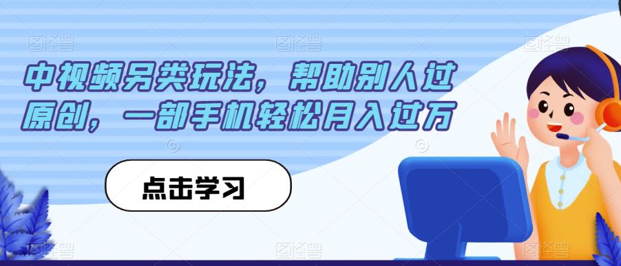 中视频另类玩法，帮助别人过原创，一部手机轻松月入过万【揭秘】-秀人资源网