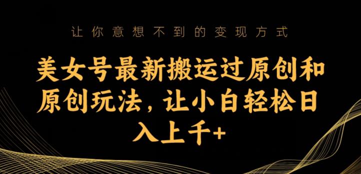 美女号最新搬运过原创和原创玩法，让小白轻松日入上千+【揭秘】-秀人资源网