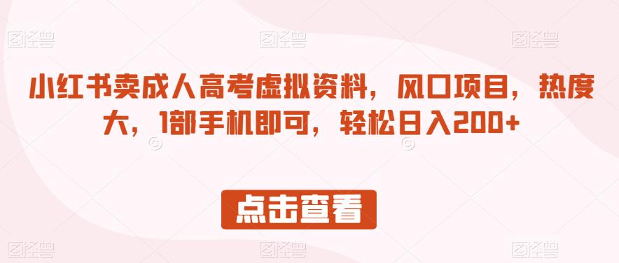 小红书卖成人高考虚拟资料，风口项目，热度大，1部手机即可，轻松日入200+【揭秘】-秀人资源网
