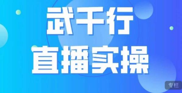 武千行直播实操课，账号定位、带货账号搭建、选品等-整合资源网