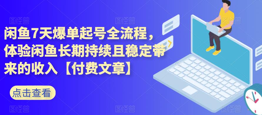 闲鱼7天爆单起号全流程，体验闲鱼长期持续且稳定带来的收入【付费文章】-秀人资源网