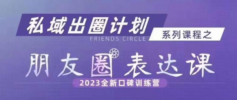 私域出圈计划系列课程之朋友圈表达课，2023全新口碑训练营-秀人资源网
